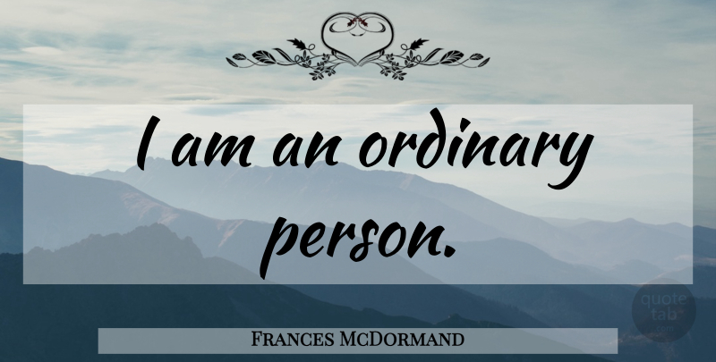 Frances McDormand Quote About Ordinary, Ordinary Person, Persons: I Am An Ordinary Person...