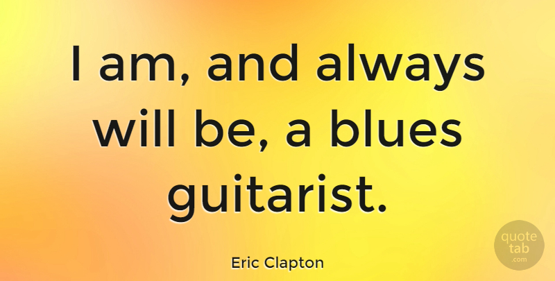 Eric Clapton Quote About Guitarist: I Am And Always Will...