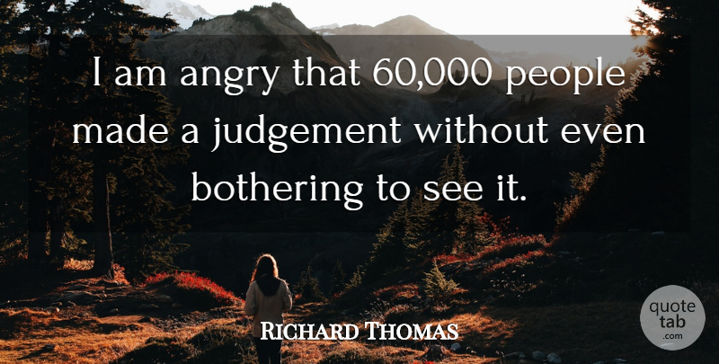 Richard Thomas Quote About Angry, Bothering, Judgement, People: I Am Angry That 60...