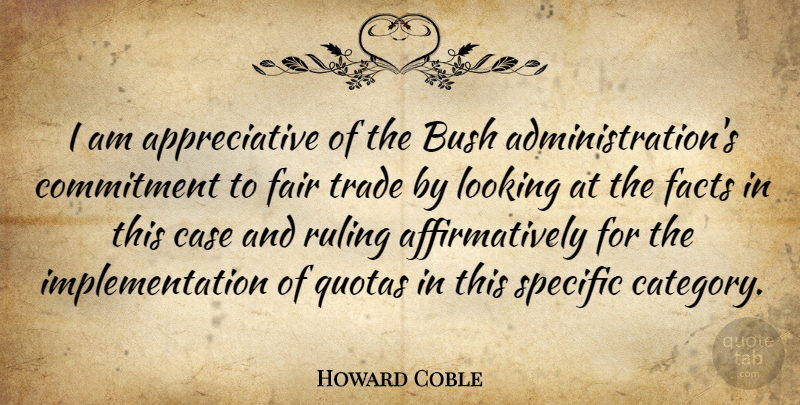 Howard Coble Quote About Bush, Case, Commitment, Facts, Fair: I Am Appreciative Of The...