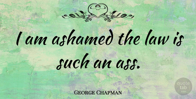 George Chapman Quote About undefined: I Am Ashamed The Law...