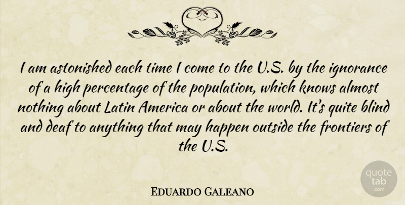 Eduardo Galeano Quote About Almost, America, Astonished, Deaf, Frontiers: I Am Astonished Each Time...