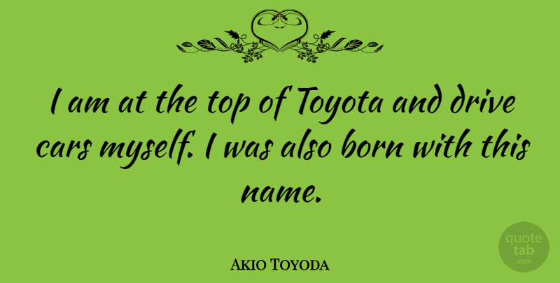 Akio Toyoda Quote About Born, Toyota: I Am At The Top...