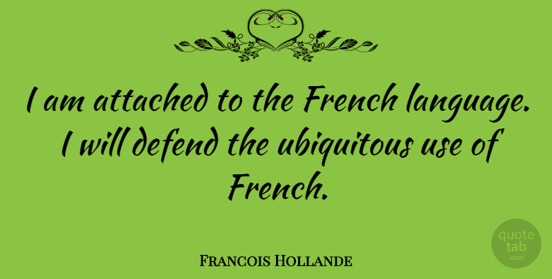 Francois Hollande Quote About Use, Language, French Language: I Am Attached To The...