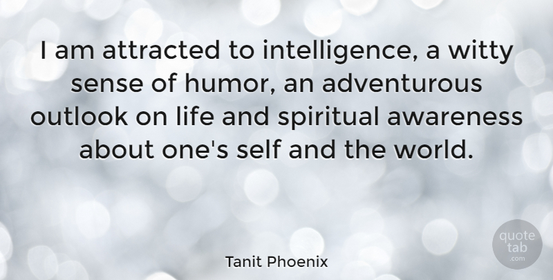 Tanit Phoenix Quote About Spiritual, Witty, Outlook On Life: I Am Attracted To Intelligence...
