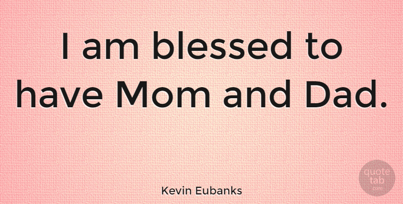 Kevin Eubanks Quote About Mom, Dad, Blessed: I Am Blessed To Have...