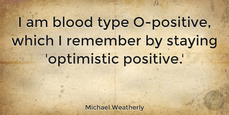 Michael Weatherly Quote About Optimistic, Blood, Remember: I Am Blood Type O...
