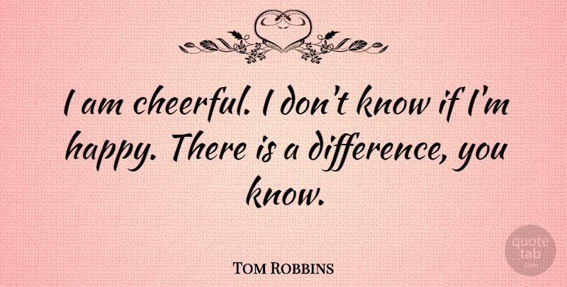 Tom Robbins Quote About Differences, Cheerful, Ifs: I Am Cheerful I Dont...