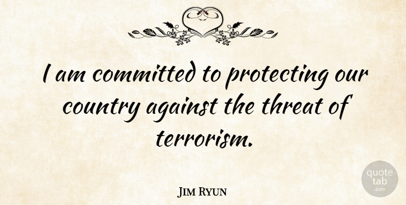 Jim Ryun Quote About Country, Terrorism, Threat: I Am Committed To Protecting...