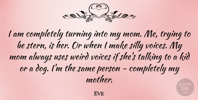 Eve Quote About Kid, Mom, Silly, Talking, Trying: I Am Completely Turning Into...