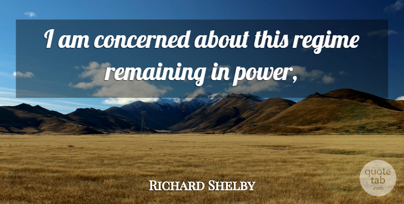 Richard Shelby Quote About Concerned, Regime, Remaining: I Am Concerned About This...