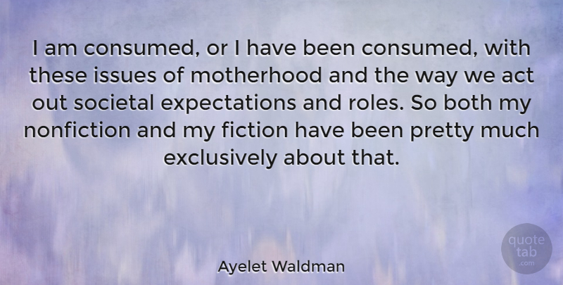Ayelet Waldman Quote About Motherhood, Issues, Expectations: I Am Consumed Or I...