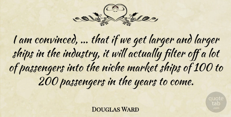 Douglas Ward Quote About Filter, Larger, Market, Niche, Passengers: I Am Convinced That If...