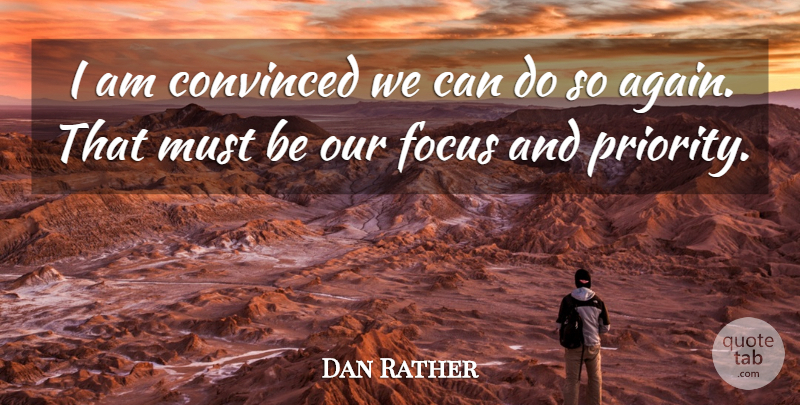 Dan Rather Quote About Convinced, Focus: I Am Convinced We Can...