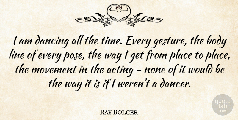 Ray Bolger Quote About Dancing, Line, Movement, None, Time: I Am Dancing All The...