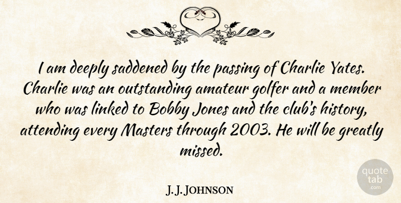 J. J. Johnson Quote About Amateur, Attending, Bobby, Charlie, Deeply: I Am Deeply Saddened By...