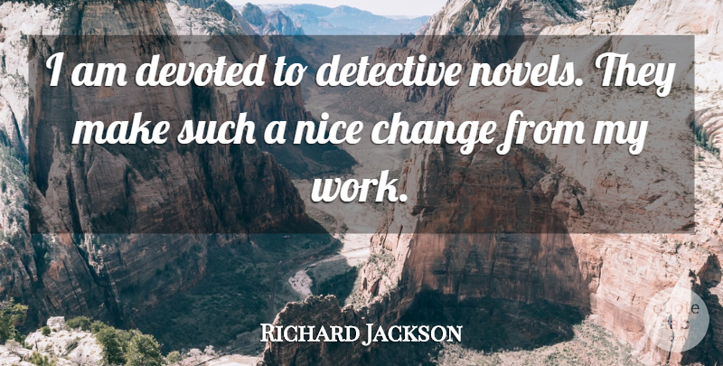 Richard Jackson Quote About Change, Detective, Devoted, Nice: I Am Devoted To Detective...