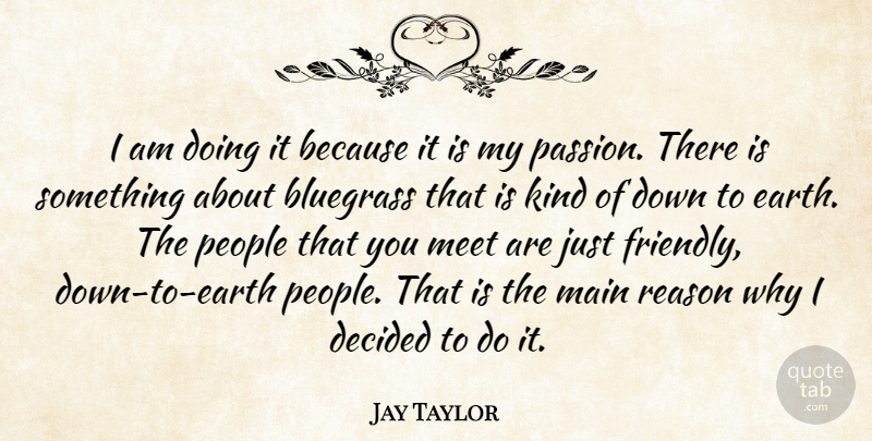 Jay Taylor Quote About Bluegrass, Decided, Main, Meet, Passion: I Am Doing It Because...