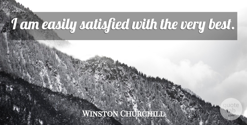 Winston Churchill Quote About Motivational, Sarcastic, Humorous: I Am Easily Satisfied With...