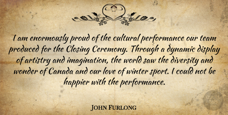 John Furlong Quote About Artistry, Canada, Closing, Cultural, Display: I Am Enormously Proud Of...