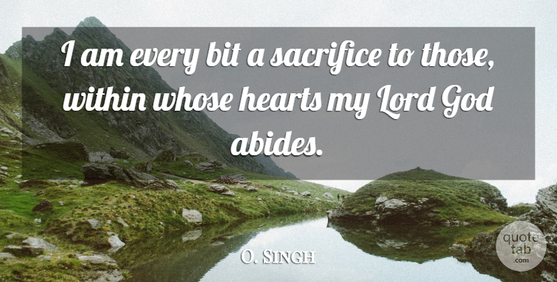 O. Singh Quote About Bit, God, Hearts, Lord, Sacrifice: I Am Every Bit A...