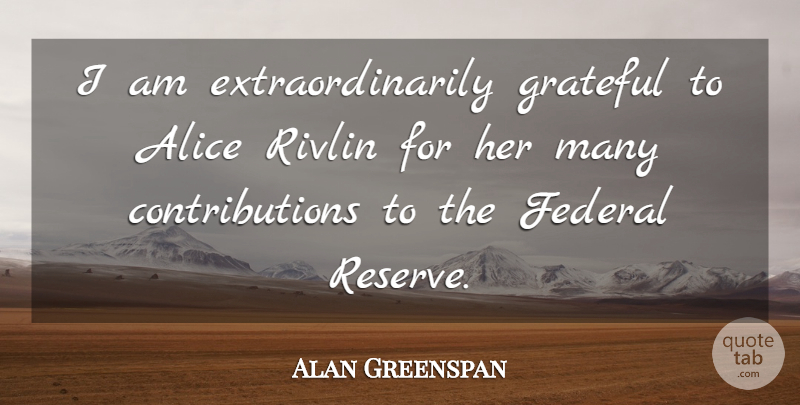 Alan Greenspan Quote About Alice, Federal, Grateful: I Am Extraordinarily Grateful To...