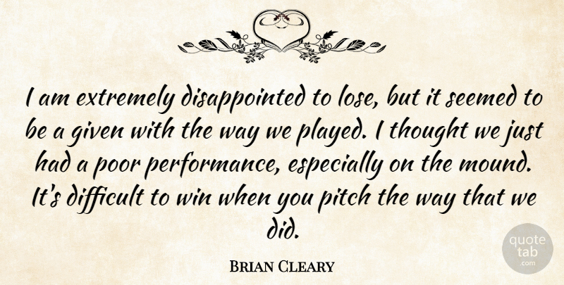 Brian Cleary Quote About Difficult, Extremely, Given, Pitch, Poor: I Am Extremely Disappointed To...