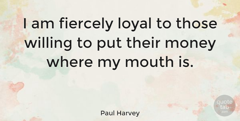 Paul Harvey Quote About Money, Loyal, Mouths: I Am Fiercely Loyal To...