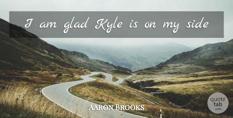 Aaron Brooks Quote About Glad, Kyle, Side: I Am Glad Kyle Is...