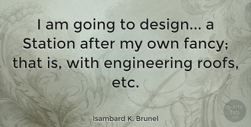 Isambard K. Brunel Quote About Design, Station: I Am Going To Design...