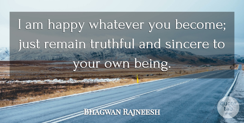 Bhagwan Rajneesh Quote About Happiness, Happy, Remain, Sincere, Truthful: I Am Happy Whatever You...