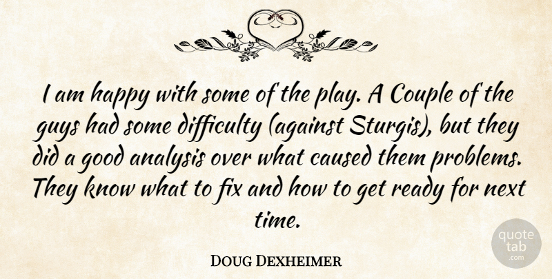 Doug Dexheimer Quote About Analysis, Caused, Couple, Difficulty, Fix: I Am Happy With Some...