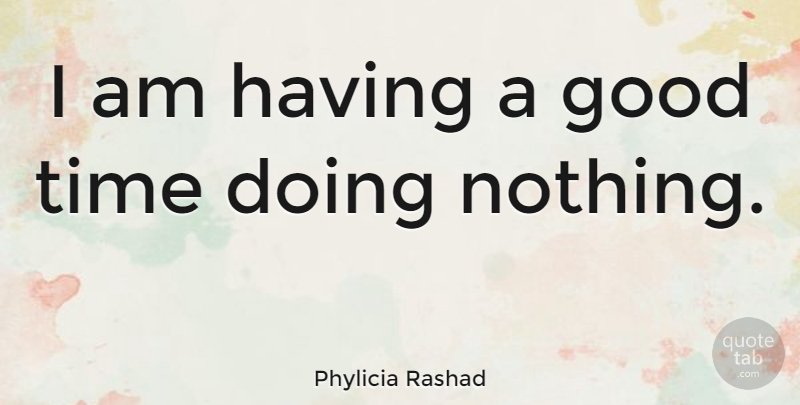 Phylicia Rashad Quote About Doing Nothing, Good Times, Having A Good Time: I Am Having A Good...