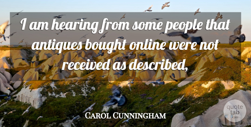 Carol Cunningham Quote About Antiques, Bought, Hearing, Online, People: I Am Hearing From Some...