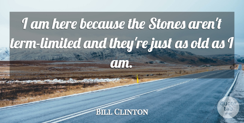 Bill Clinton Quote About Stones: I Am Here Because The...