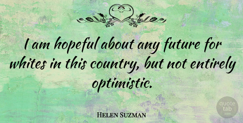 Helen Suzman Quote About Entirely, Future, Whites: I Am Hopeful About Any...