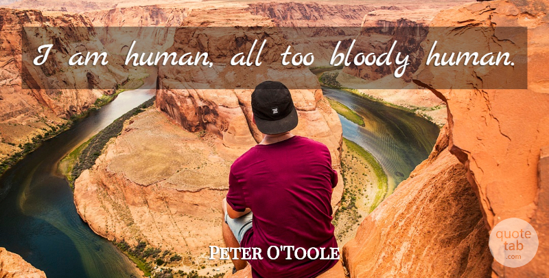 Peter O'Toole Quote About Bloody, Humans: I Am Human All Too...