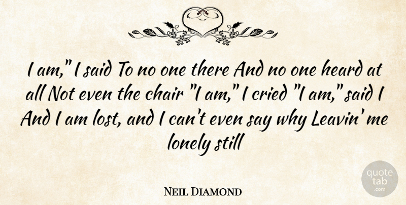 Neil Diamond Quote About Chair, Cried, Heard, Lonely: I Am I Said To...