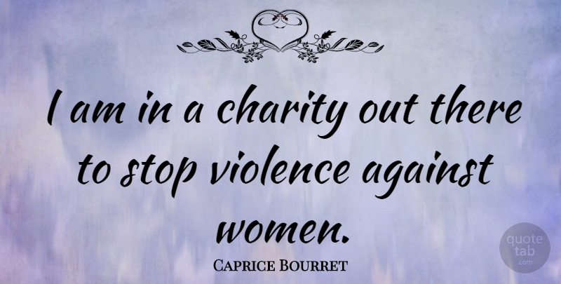 Caprice Bourret Quote About Violence, Charity, Violence Against Women: I Am In A Charity...