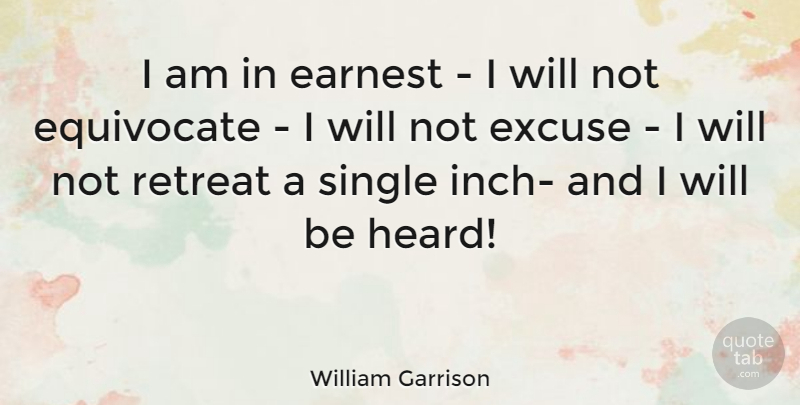 William Garrison Quote About Earnest, Excuse, Retreat, Single: I Am In Earnest I...
