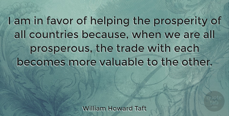 William Howard Taft Quote About Country, Favors, Helping: I Am In Favor Of...