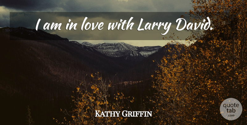 Kathy Griffin Quote About Larry: I Am In Love With...