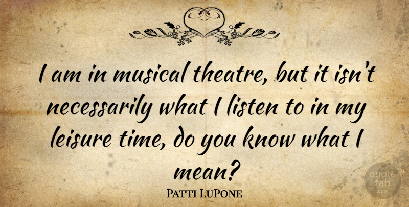 Patti LuPone Quote About Mean, Musical, Theatre: I Am In Musical Theatre...