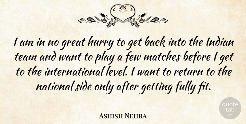 Ashish Nehra Quote About Few, Fully, Great, Hurry, Indian: I Am In No Great...