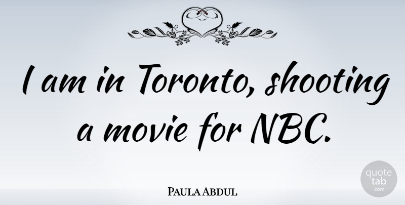 Paula Abdul Quote About Nbc, Shooting, Toronto: I Am In Toronto Shooting...