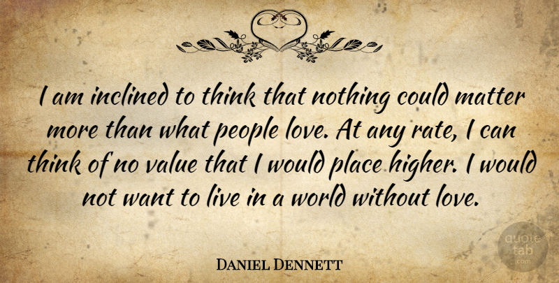 Daniel Dennett Quote About Love, Thinking, People: I Am Inclined To Think...