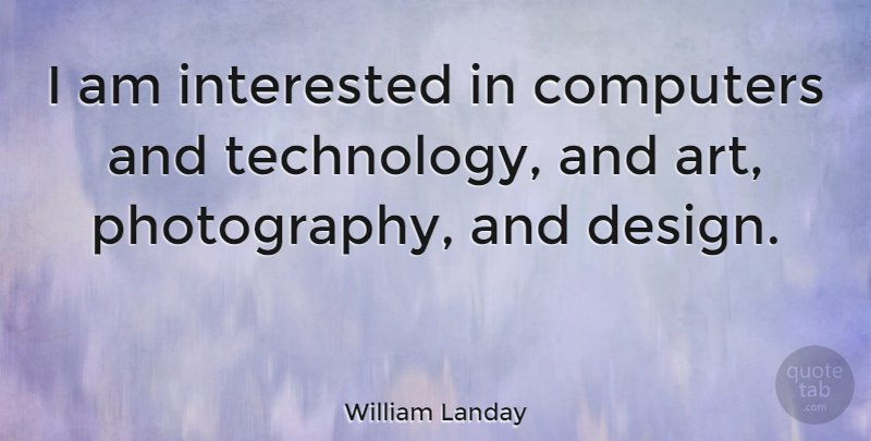 William Landay Quote About Photography, Art, Technology: I Am Interested In Computers...