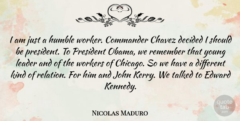 Nicolas Maduro Quote About Chavez, Commander, Decided, Edward, John: I Am Just A Humble...