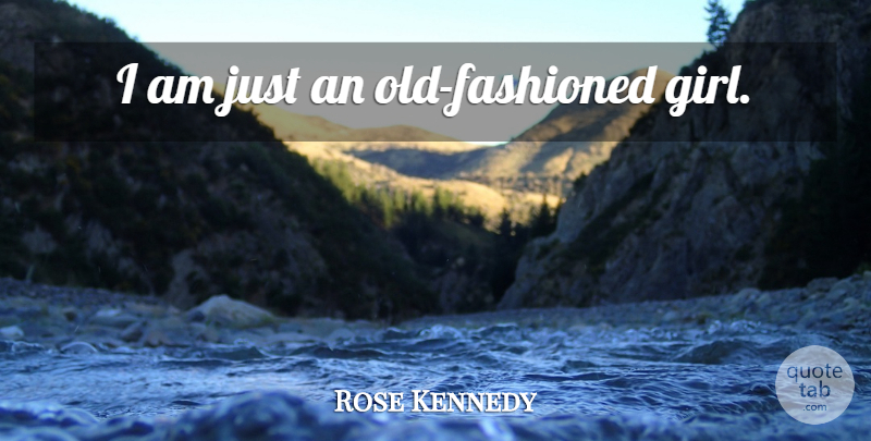 Rose Kennedy Quote About Girl, Old Fashioned: I Am Just An Old...