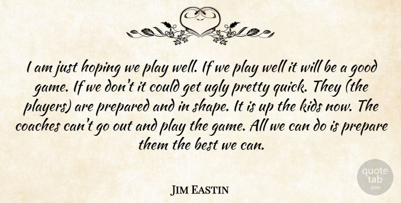 Jim Eastin Quote About Best, Coaches, Good, Hoping, Kids: I Am Just Hoping We...